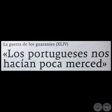 LA GUERRA DE LOS GUARANES (XLIV) - Los portugueses nos hacan poca merced - Por JESS RUIZ NESTOSA - Domingo, 03 de Junio de 2018